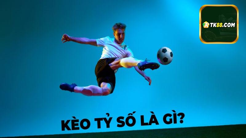 Khái niệm kèo tỷ số được hiểu như thế nào?